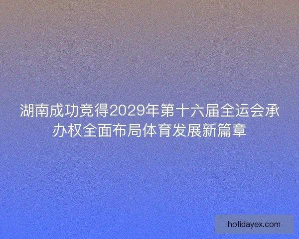 湖南成功竞得2029年第十六届全运会承办权全面布局体育发展新篇章