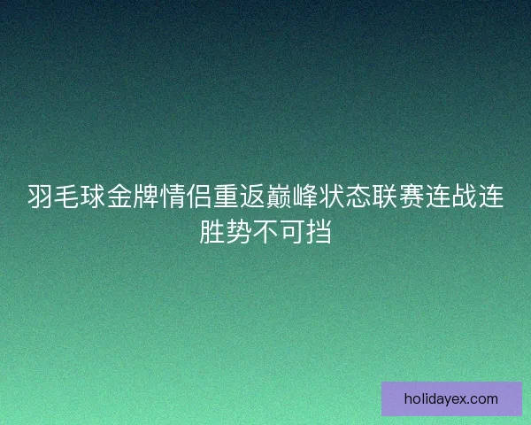 羽毛球金牌情侣重返巅峰状态联赛连战连胜势不可挡