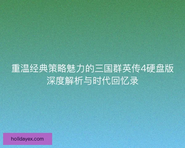 重温经典策略魅力的三国群英传4硬盘版深度解析与时代回忆录