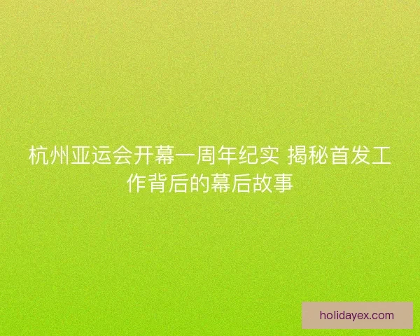 杭州亚运会开幕一周年纪实 揭秘首发工作背后的幕后故事