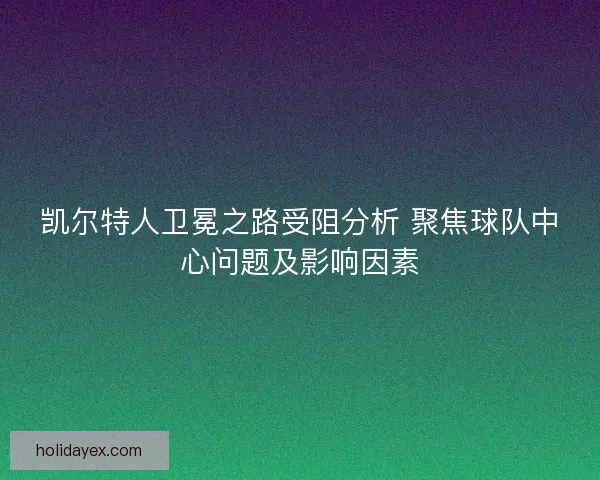 凯尔特人卫冕之路受阻分析 聚焦球队中心问题及影响因素