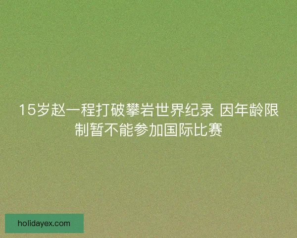 15岁赵一程打破攀岩世界纪录 因年龄限制暂不能参加国际比赛