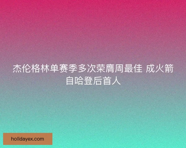 杰伦格林单赛季多次荣膺周最佳 成火箭自哈登后首人