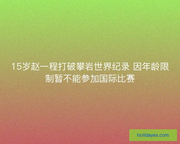 15岁赵一程打破攀岩世界纪录 因年龄限制暂不能参加国际比赛