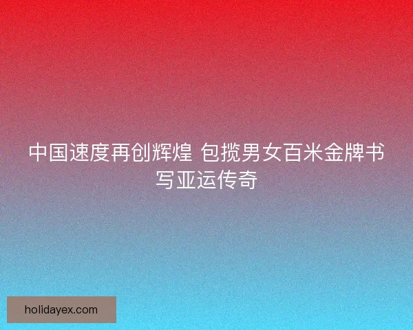 中国速度再创辉煌 包揽男女百米金牌书写亚运传奇